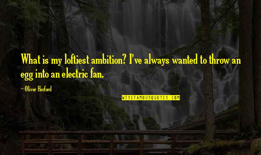 Electric Fan Quotes By Oliver Herford: What is my loftiest ambition? I've always wanted