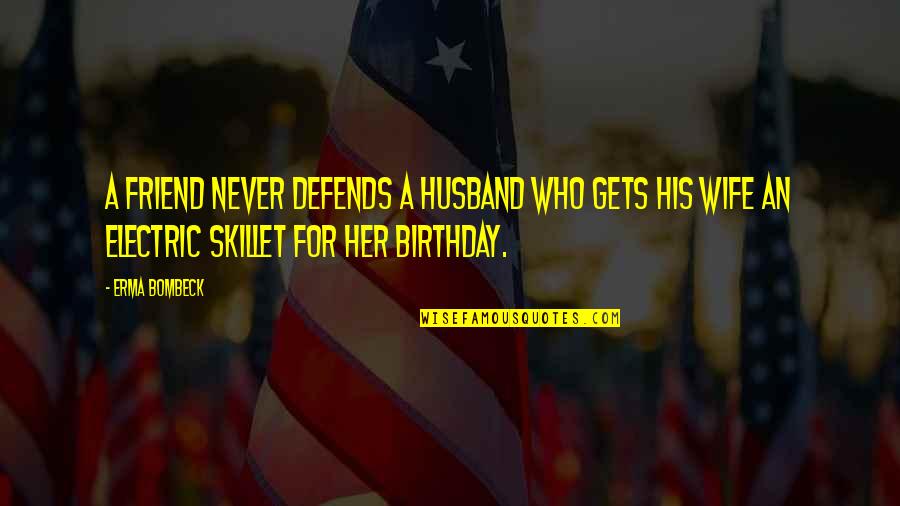 Electric Quotes By Erma Bombeck: A friend never defends a husband who gets