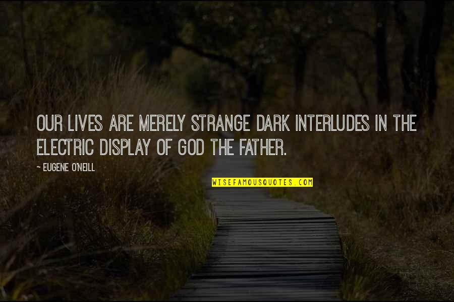 Electric Quotes By Eugene O'Neill: Our lives are merely strange dark interludes in