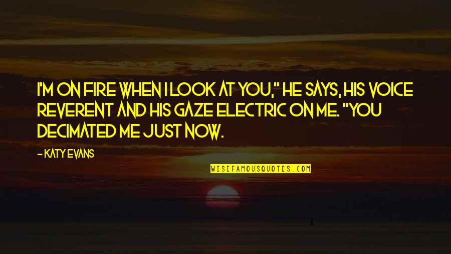 Electric Quotes By Katy Evans: I'm on fire when I look at you,"
