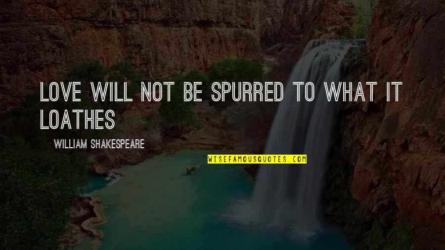 Electrical Engineering Love Quotes By William Shakespeare: Love will not be spurred to what it Electrical Engineering Love Quotes By William Shakespeare: Love will not be spurred to what it
