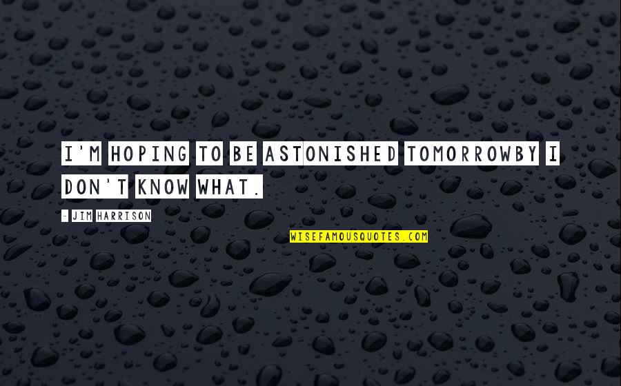 Electrical Engineering Short Quotes By Jim Harrison: I'm hoping to be astonished tomorrowby I don't