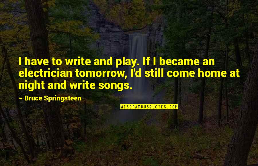 Electrician Quotes By Bruce Springsteen: I have to write and play. If I