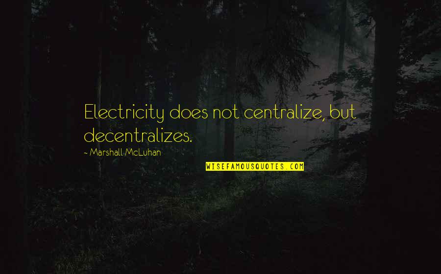 Electricity's Quotes By Marshall McLuhan: Electricity does not centralize, but decentralizes.