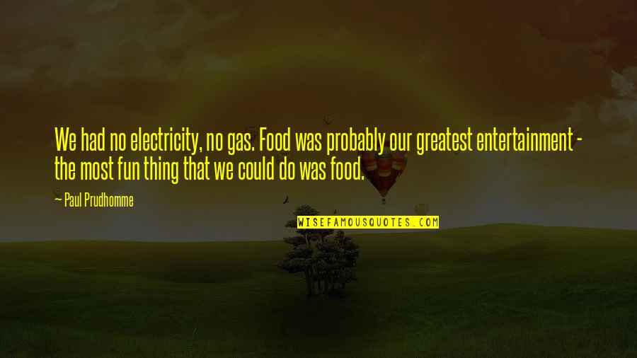 Electricity's Quotes By Paul Prudhomme: We had no electricity, no gas. Food was