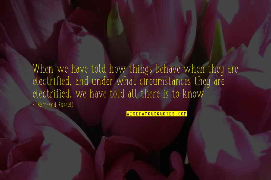 Electrified Quotes By Bertrand Russell: When we have told how things behave when