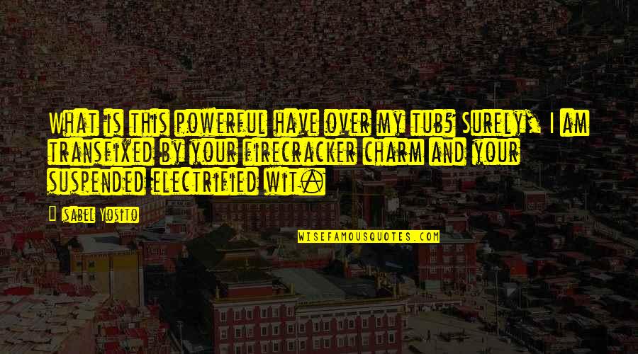Electrified Quotes By Isabel Yosito: What is this powerful have over my tub?