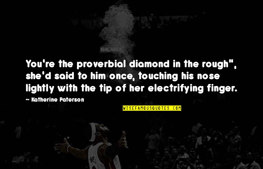 Electrifying Quotes By Katherine Paterson: You're the proverbial diamond in the rough", she'd