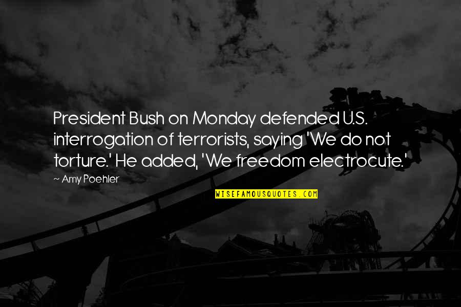 Electrocute Quotes By Amy Poehler: President Bush on Monday defended U.S. interrogation of