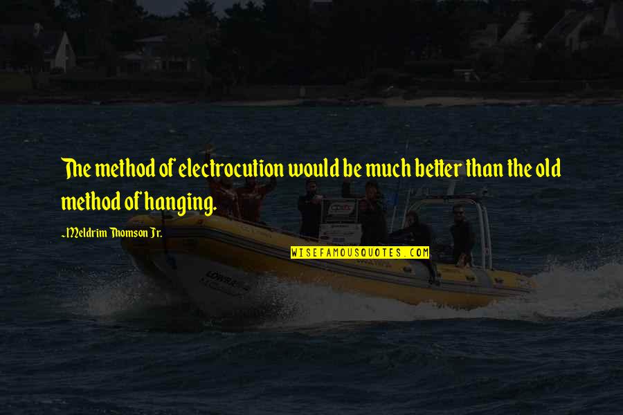 Electrocution Quotes By Meldrim Thomson Jr.: The method of electrocution would be much better