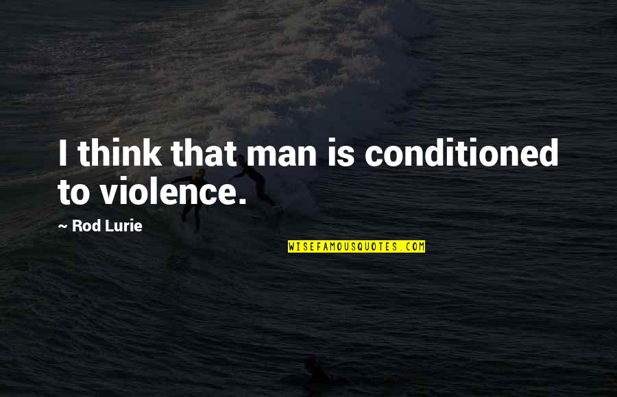 Electrocution Quotes By Rod Lurie: I think that man is conditioned to violence.