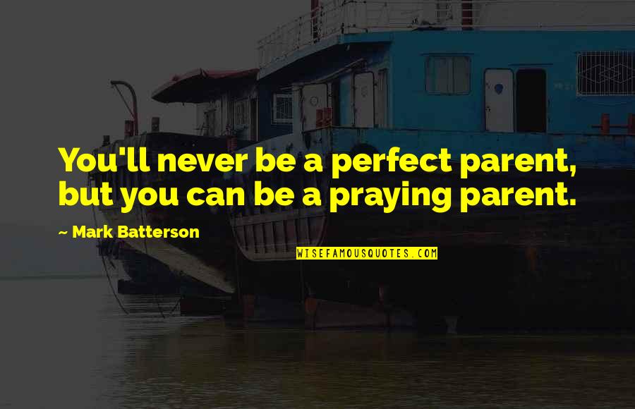 Electrodes On Head Quotes By Mark Batterson: You'll never be a perfect parent, but you Electrodes On Head Quotes By Mark Batterson: You'll never be a perfect parent, but you