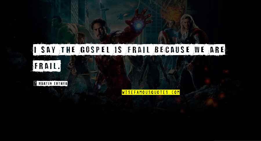 Electrodesiccation Quotes By Martin Luther: I say the Gospel is frail because we