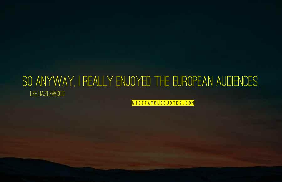 Electrodynamic Quotes By Lee Hazlewood: So anyway, I really enjoyed the European audiences.