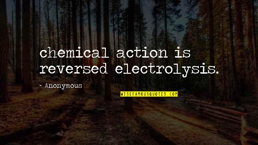 Electrolysis Quotes By Anonymous: chemical action is reversed electrolysis.