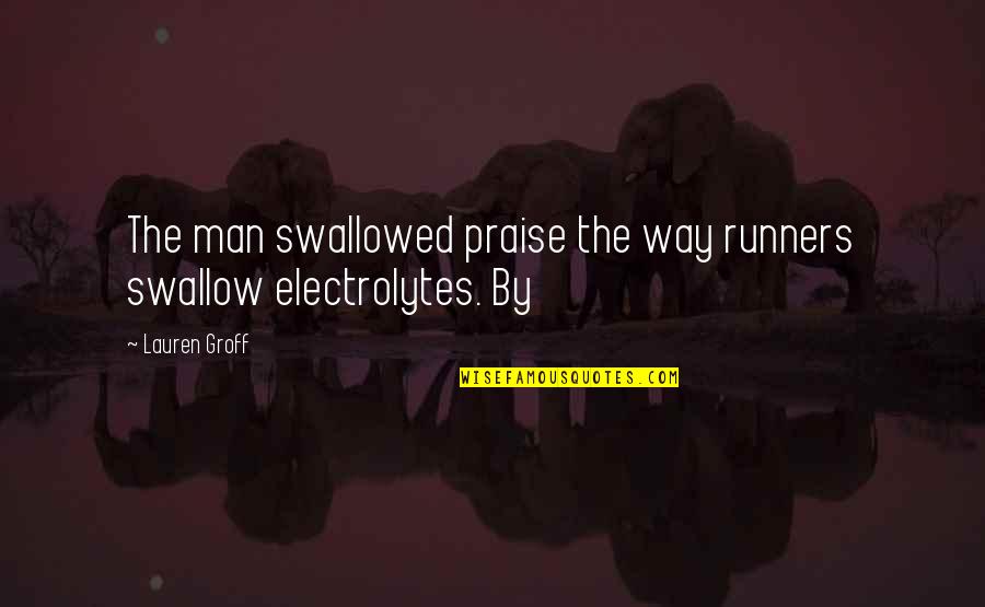 Electrolytes Quotes By Lauren Groff: The man swallowed praise the way runners swallow