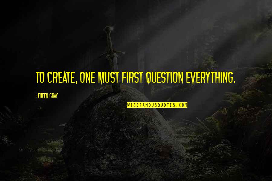 Electrolytic Quotes By Eileen Gray: To create, one must first question everything.