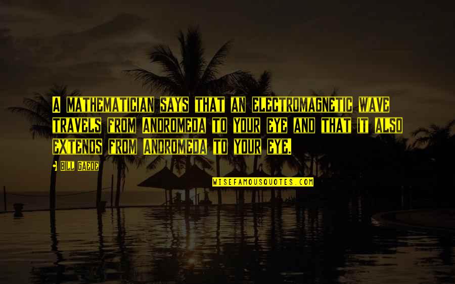 Electromagnetic Quotes By Bill Gaede: A mathematician says that an electromagnetic wave travels