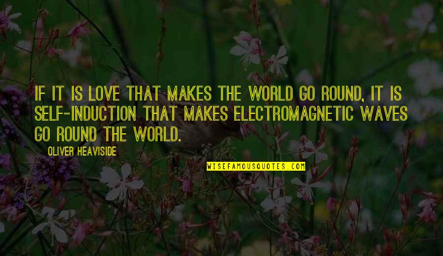 Electromagnetic Quotes By Oliver Heaviside: If it is love that makes the world