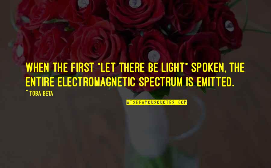 Electromagnetic Spectrum Quotes By Toba Beta: When the first "let there be light" spoken,