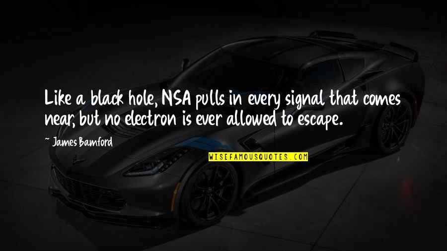 Electron Quotes By James Bamford: Like a black hole, NSA pulls in every