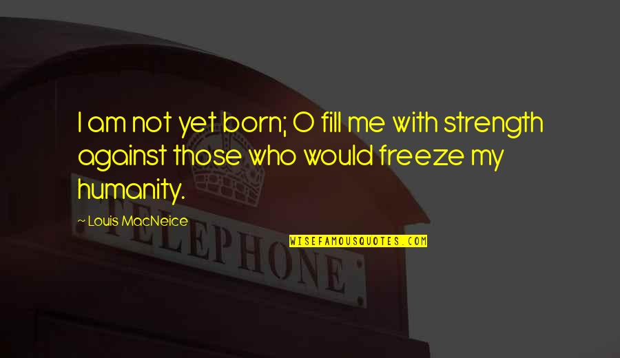 Electronegative Erg Quotes By Louis MacNeice: I am not yet born; O fill me