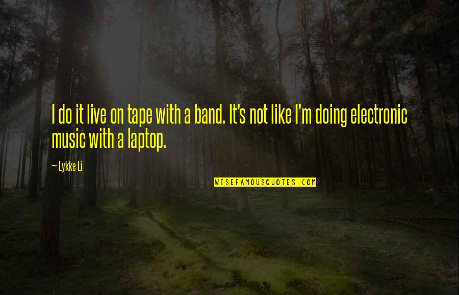 Electronic Music Quotes By Lykke Li: I do it live on tape with a