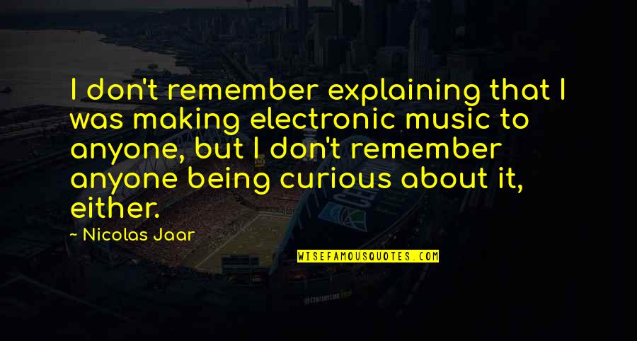Electronic Music Quotes By Nicolas Jaar: I don't remember explaining that I was making