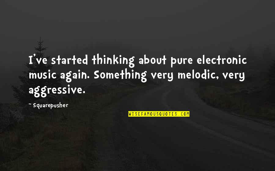 Electronic Music Quotes By Squarepusher: I've started thinking about pure electronic music again.