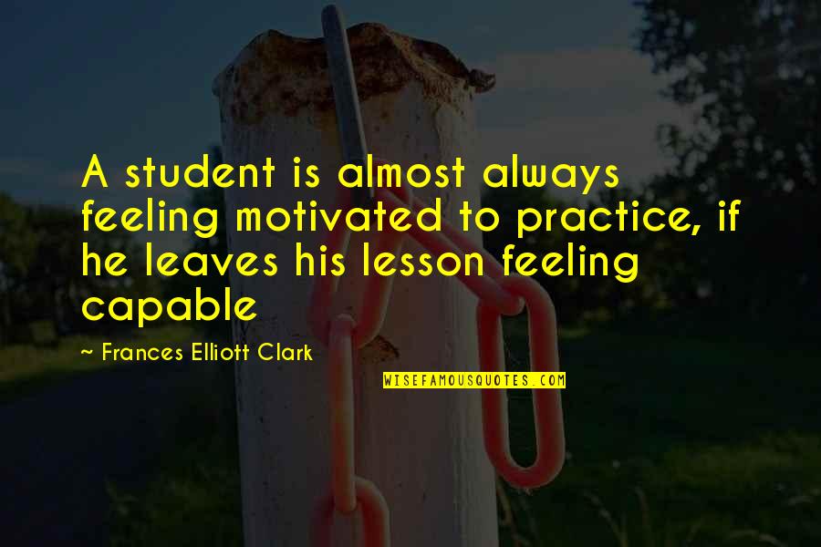 Electronical Quotes By Frances Elliott Clark: A student is almost always feeling motivated to