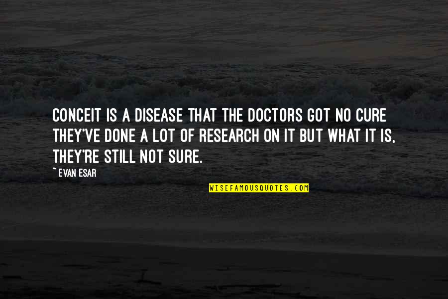 Electronico Quotes By Evan Esar: Conceit is a disease That the doctors got