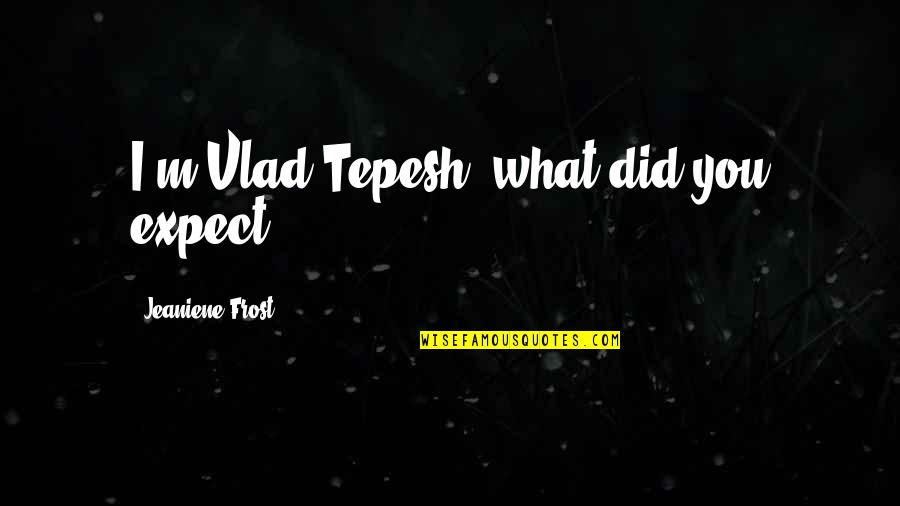 Electronics And Telecommunication Engineering Quotes By Jeaniene Frost: I'm Vlad Tepesh, what did you expect?