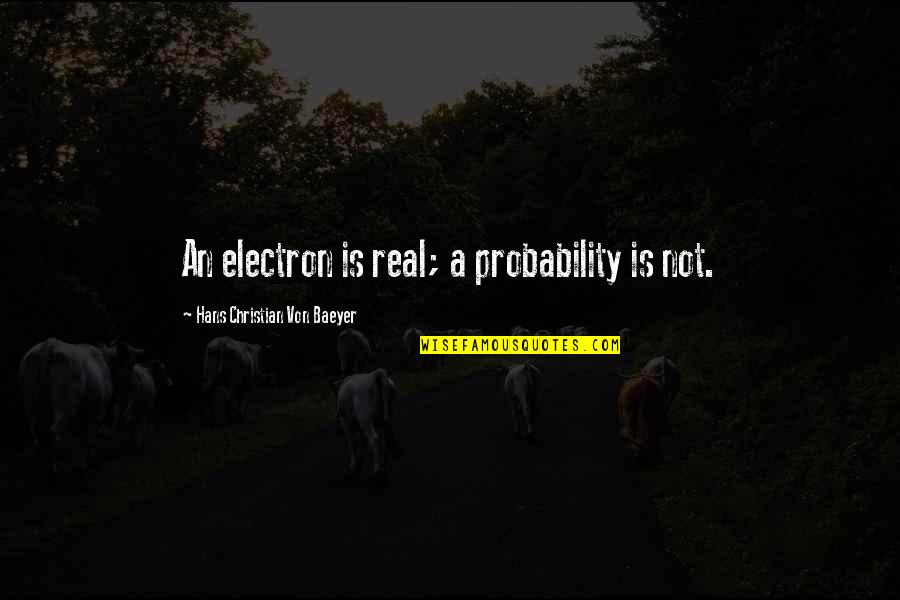 Electrons Quotes By Hans Christian Von Baeyer: An electron is real; a probability is not.