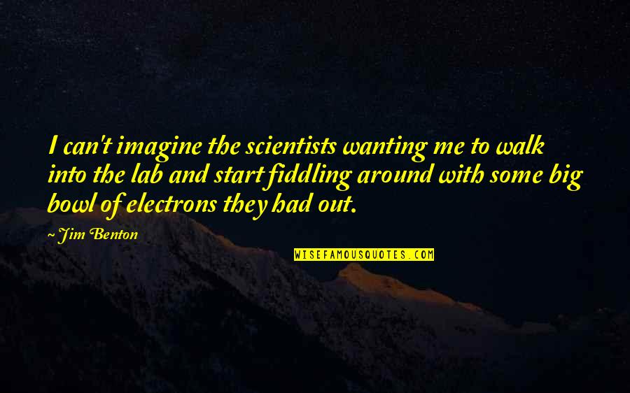 Electrons Quotes By Jim Benton: I can't imagine the scientists wanting me to