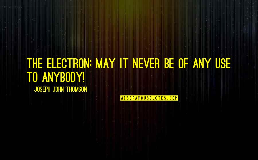 Electrons Quotes By Joseph John Thomson: The electron: may it never be of any