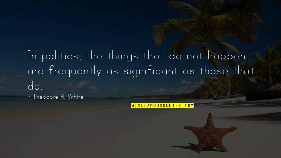 Electroshock Rl Quotes By Theodore H. White: In politics, the things that do not happen