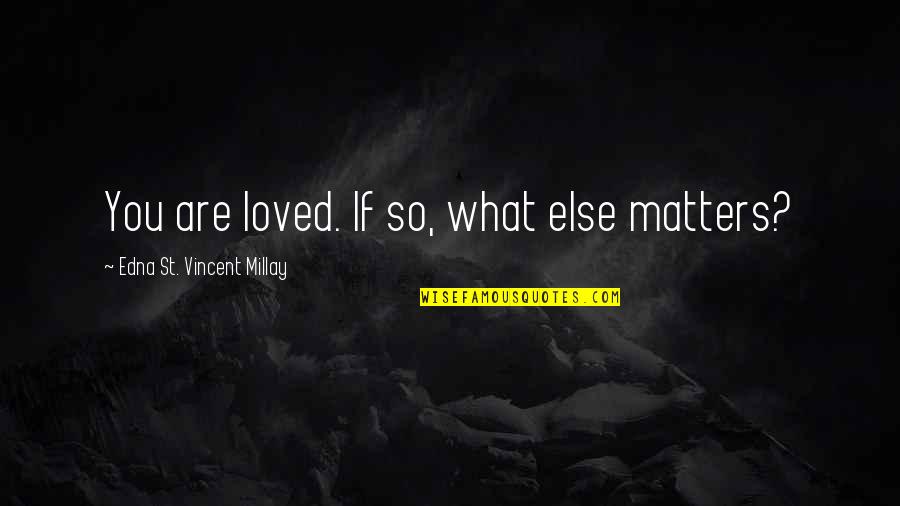 Electuary Ointment Quotes By Edna St. Vincent Millay: You are loved. If so, what else matters?