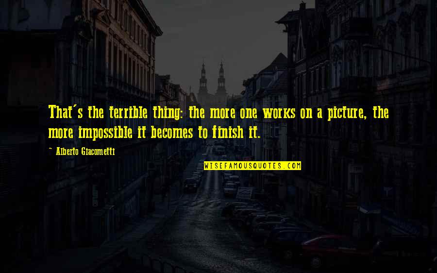 Electuary Recipes Quotes By Alberto Giacometti: That's the terrible thing: the more one works Electuary Recipes Quotes By Alberto Giacometti: That's the terrible thing: the more one works