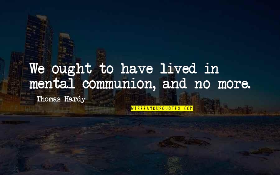 Eleda Gallagher Quotes By Thomas Hardy: We ought to have lived in mental communion, Eleda Gallagher Quotes By Thomas Hardy: We ought to have lived in mental communion,