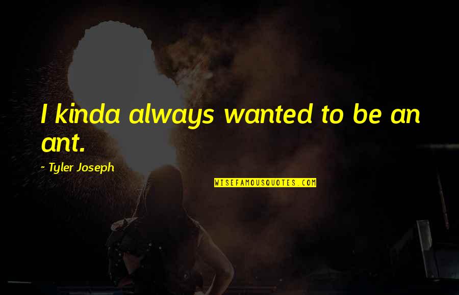 Eleek Inc Quotes By Tyler Joseph: I kinda always wanted to be an ant.