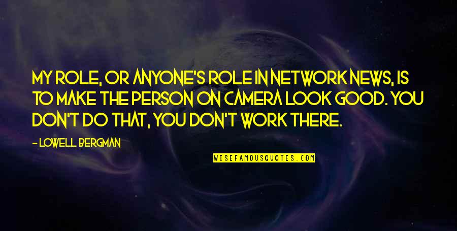 Eleemosynary Play Quotes By Lowell Bergman: My role, or anyone's role in network news,