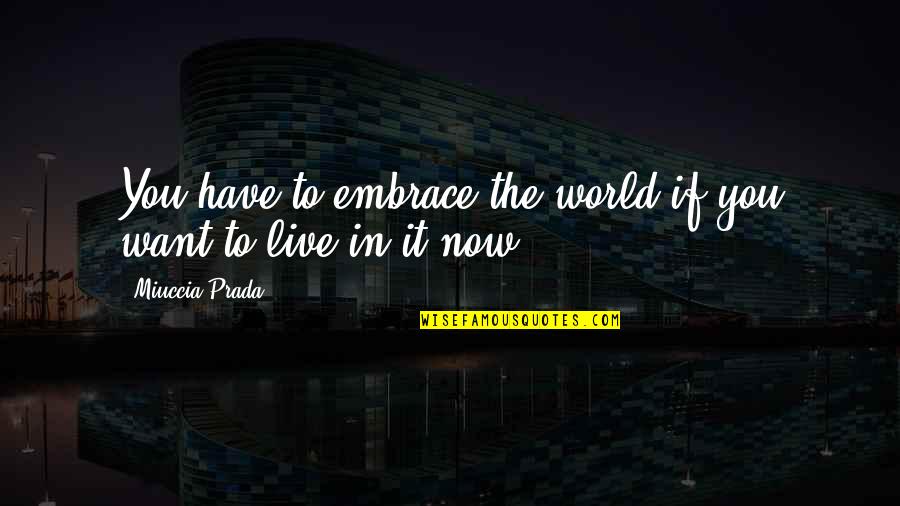 Eleemosynary Play Quotes By Miuccia Prada: You have to embrace the world if you