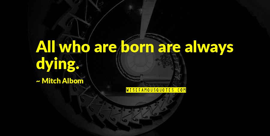 Eleemosynary Pronunciation Quotes By Mitch Albom: All who are born are always dying.