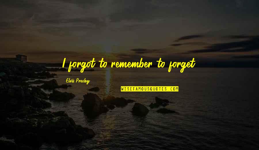 Eleese Cunningham Quotes By Elvis Presley: I forgot to remember to forget. Eleese Cunningham Quotes By Elvis Presley: I forgot to remember to forget.