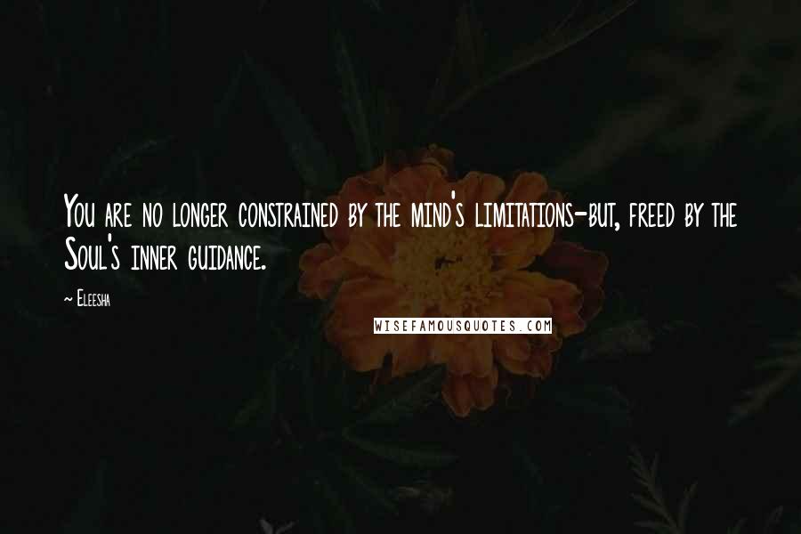 Eleesha quotes: You are no longer constrained by the mind's limitations-but, freed by the Soul's inner guidance.