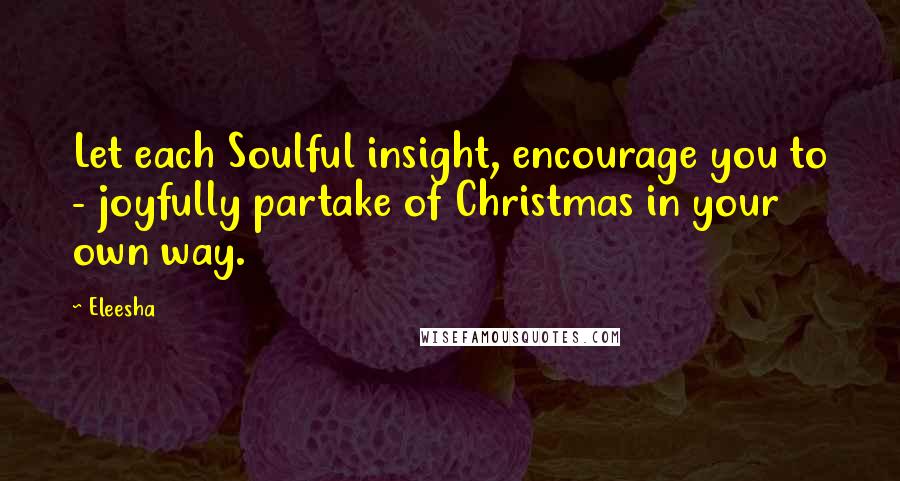 Eleesha quotes: Let each Soulful insight, encourage you to - joyfully partake of Christmas in your own way.