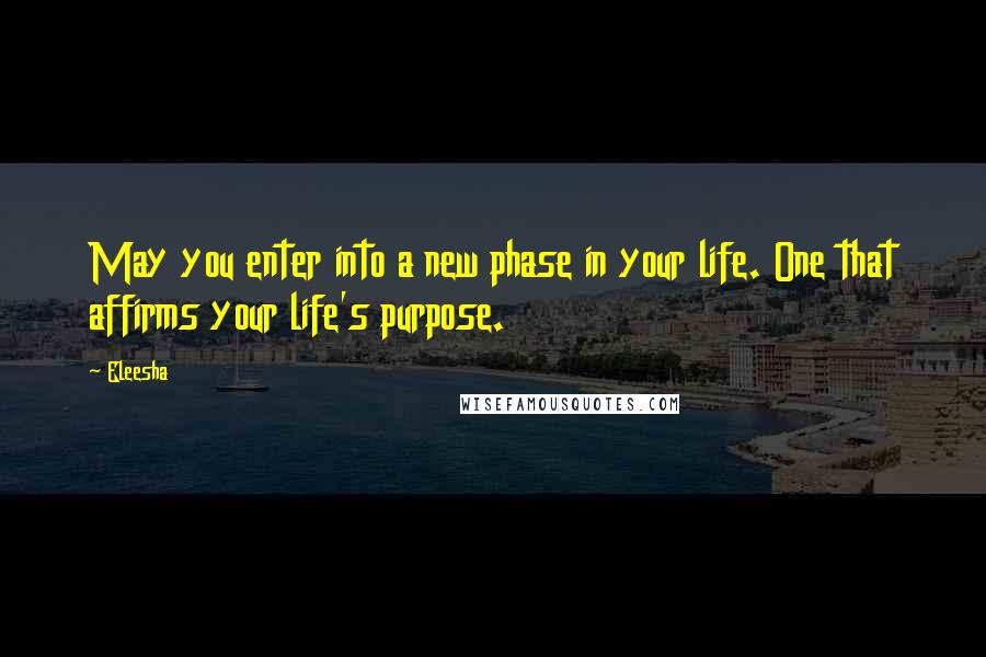 Eleesha quotes: May you enter into a new phase in your life. One that affirms your life's purpose.