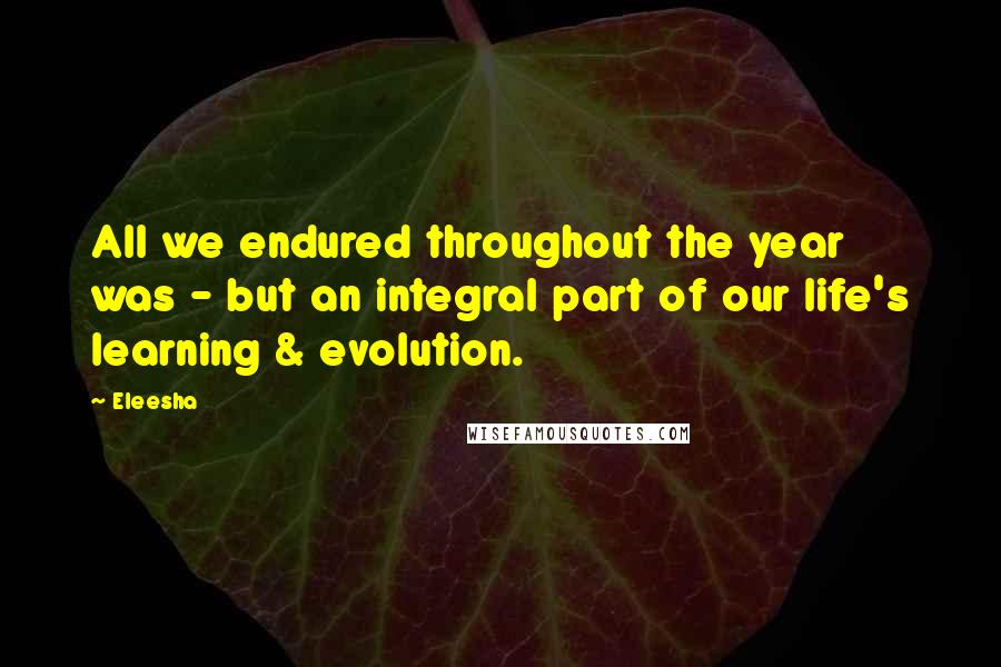 Eleesha quotes: All we endured throughout the year was - but an integral part of our life's learning & evolution.