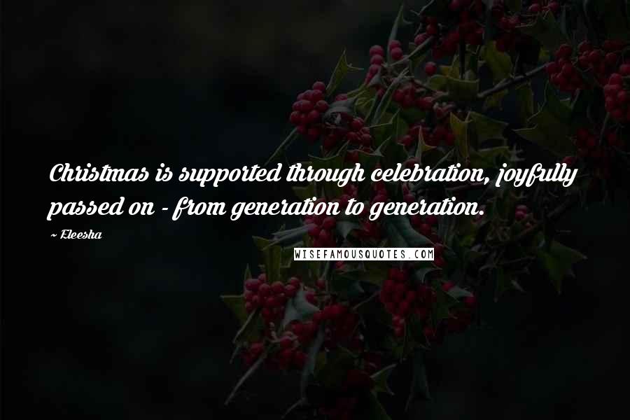 Eleesha quotes: Christmas is supported through celebration, joyfully passed on - from generation to generation.