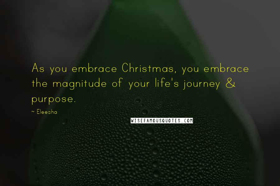 Eleesha quotes: As you embrace Christmas, you embrace the magnitude of your life's journey & purpose.